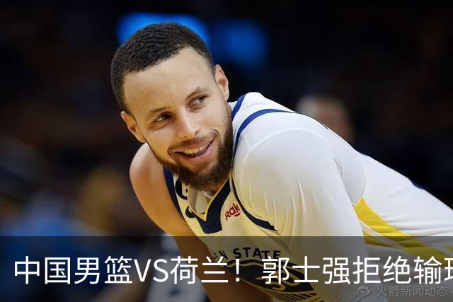 中国男篮VS荷兰！郭士强拒绝输球，杨瀚森确定出战，央视直播